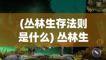 (丛林生存法则是什么) 丛林生存法则：动物王国中的权力游戏与生态平衡